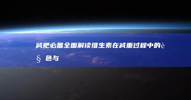 减肥必备：全面解读维生素在减重过程中的角色与补充策略