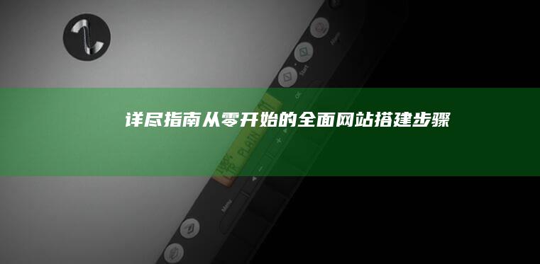 详尽指南：从零开始的全面网站搭建步骤